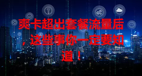 爽卡超出套餐流量后,这些事你一定要知道!