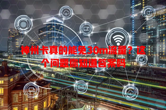 神州卡真的能免30m流量?这个问题你知道答案吗