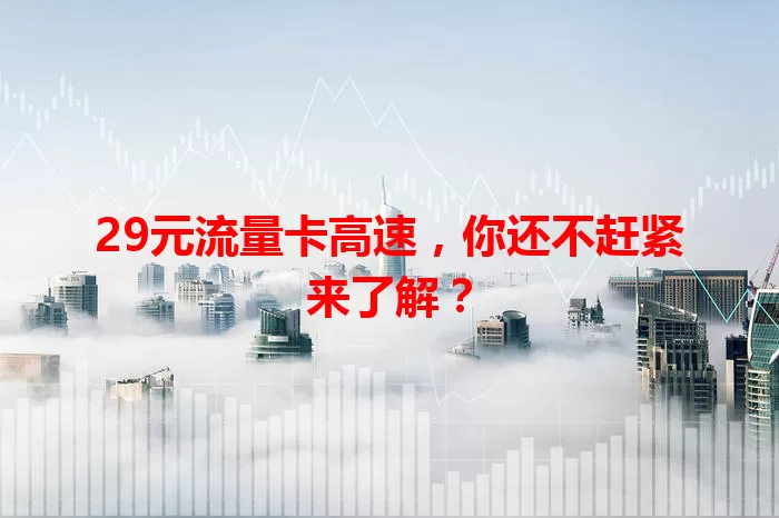 29元流量卡高速,你还不赶紧来了解?