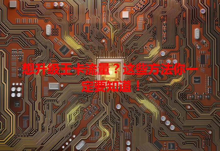 想升级王卡流量?这些方法你一定要知道!