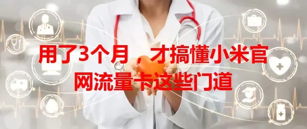 用了3个月,才搞懂小米官网流量卡这些门道