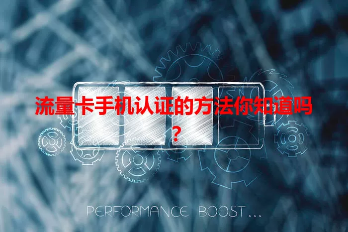 流量卡手机认证的方法你知道吗?