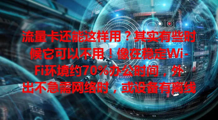 流量卡还能这样用?其实有些时候它可以不用!像在稳定Wi-Fi环境约70%办公时间,外出不急需网络时,或设备有离线功能时。当然它也有用,旅行等无Wi-Fi场景靠它保障网络。了解可让用卡更合理灵活