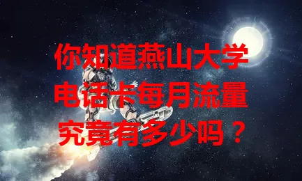 你知道燕山大学电话卡每月流量究竟有多少吗?