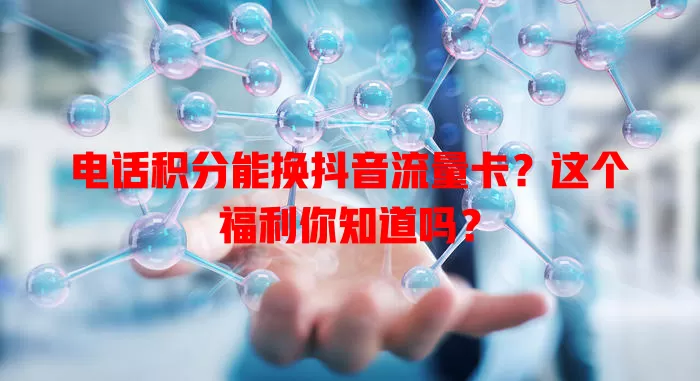 电话积分能换抖音流量卡?这个福利你知道吗?