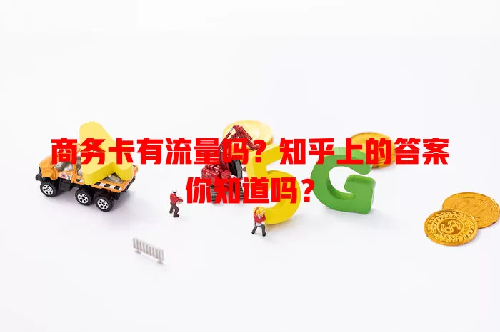 商务卡有流量吗?知乎上的答案你知道吗?