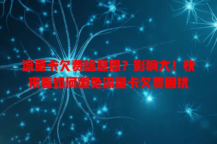 流量卡欠费啥意思?影响大!快来看如何避免流量卡欠费困扰