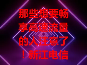 那些想要畅享高速流量的人注意了!新江电信流量卡来啦
