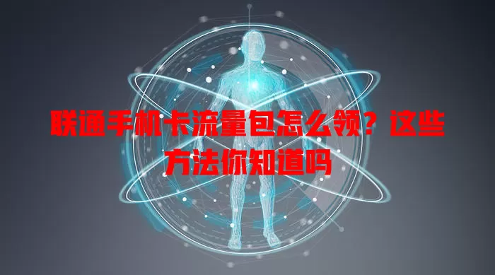 联通手机卡流量包怎么领?这些方法你知道吗