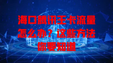 海口腾讯王卡流量怎么办?这些方法你要知道