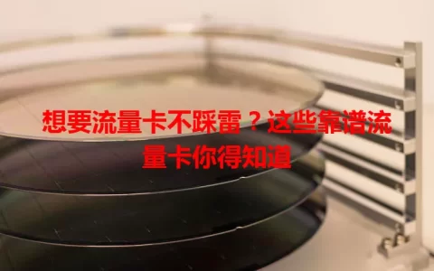 想要流量卡不踩雷？这些靠谱流量卡你得知道