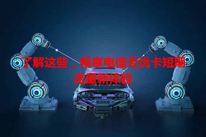 了解这些,畅享电信无忧卡短期流量新体验