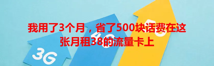 我用了3个月,省了500块话费在这张月租38的流量卡上