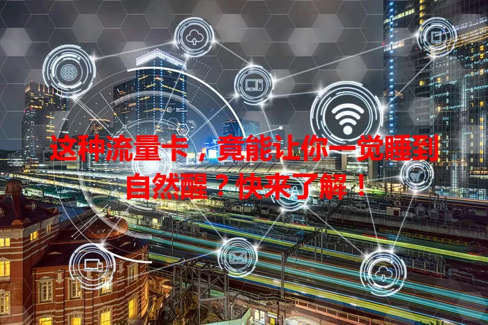 这种流量卡,竟能让你一觉睡到自然醒?快来了解!