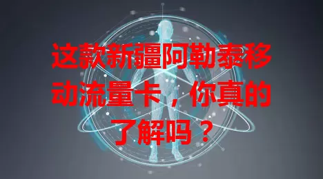 这款新疆阿勒泰移动流量卡,你真的了解吗?