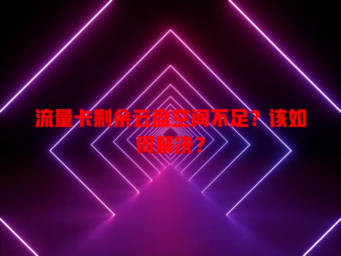 流量卡剩余云盘空间不足?该如何解决?