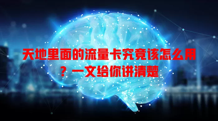 天地里面的流量卡究竟该怎么用?一文给你讲清楚