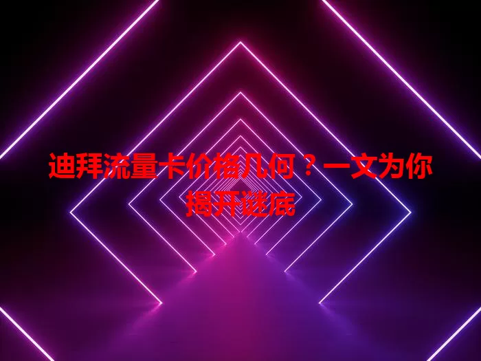 迪拜流量卡价格几何?一文为你揭开谜底