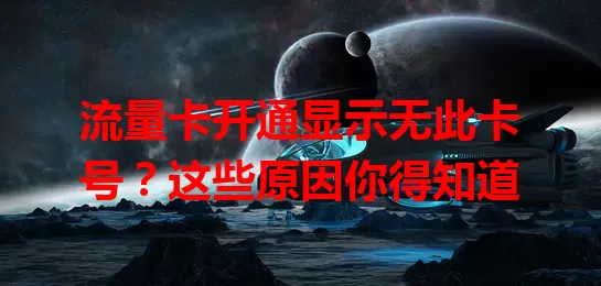 流量卡开通显示无此卡号?这些原因你得知道