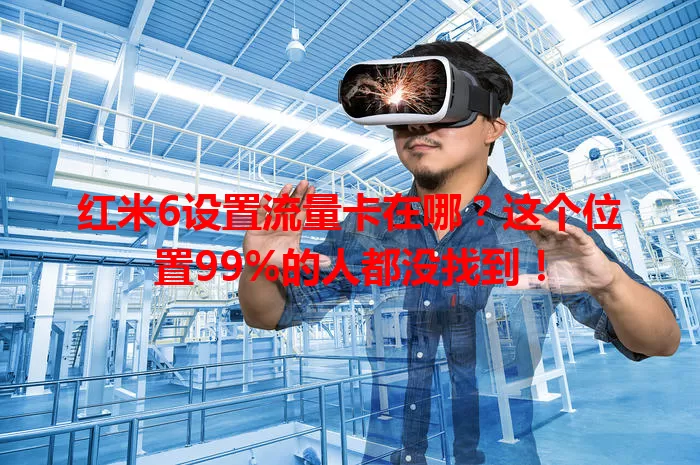 红米6设置流量卡在哪?这个位置99%的人都没找到!