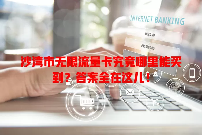 沙湾市无限流量卡究竟哪里能买到?答案全在这儿!