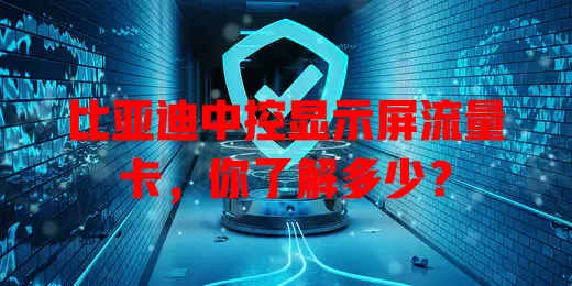 比亚迪中控显示屏流量卡,你了解多少?