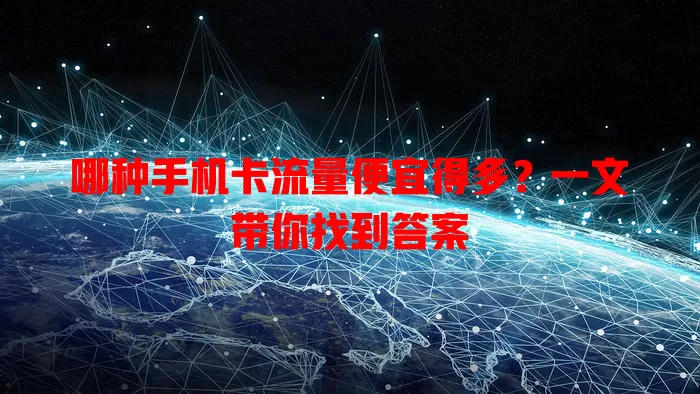 哪种手机卡流量便宜得多?一文带你找到答案