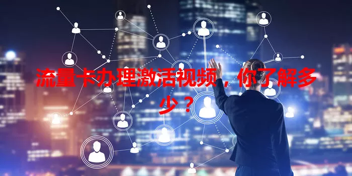 流量卡办理激活视频,你了解多少?