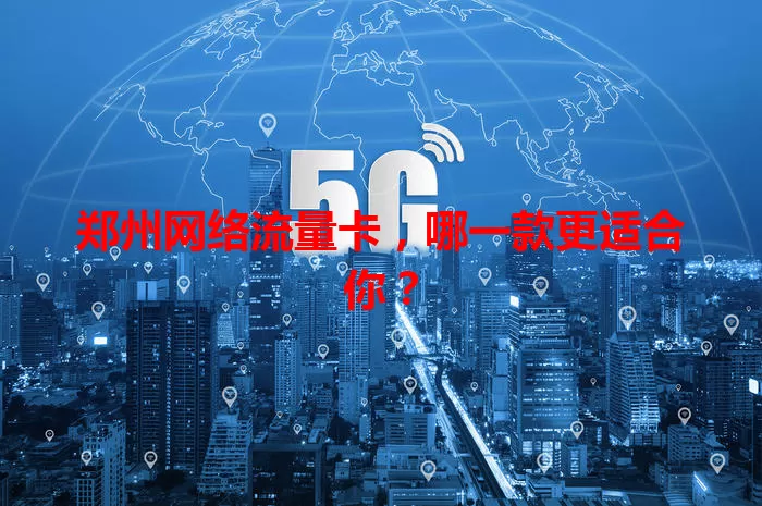 郑州网络流量卡,哪一款更适合你?