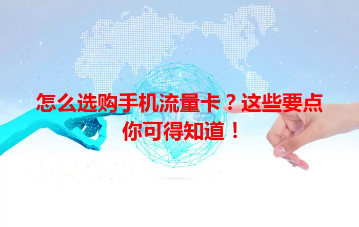 怎么选购手机流量卡?这些要点你可得知道!