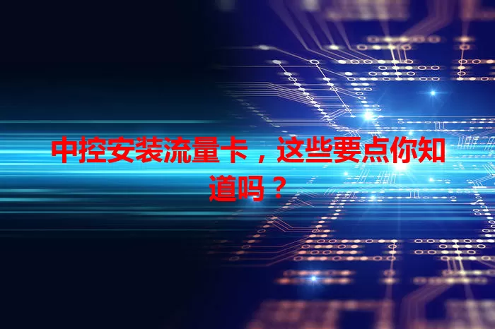 中控安装流量卡,这些要点你知道吗?