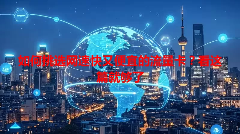 如何挑选网速快又便宜的流量卡?看这篇就够了