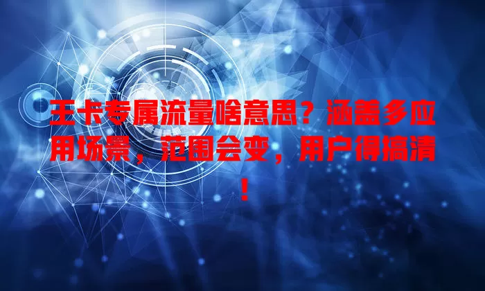 王卡专属流量啥意思?涵盖多应用场景,范围会变,用户得搞清!