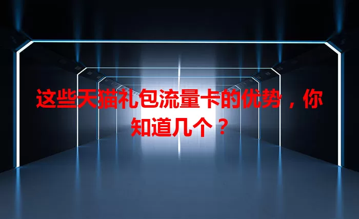 这些天猫礼包流量卡的优势,你知道几个?