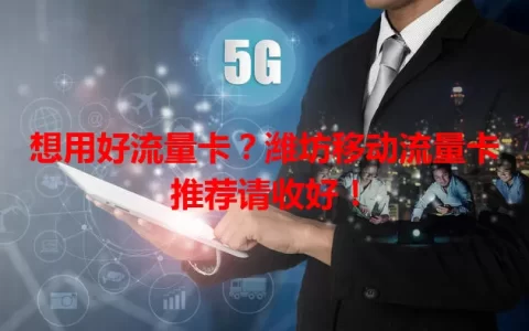 想用好流量卡？潍坊移动流量卡推荐请收好！