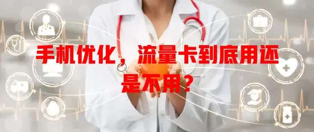 手机优化,流量卡到底用还是不用?