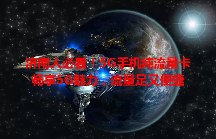 济南人必看!5G手机纯流量卡畅享5G魅力,流量足又便捷