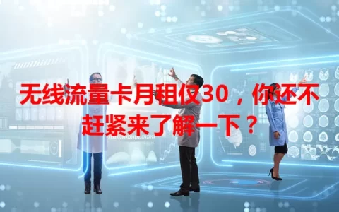 无线流量卡月租仅30，你还不赶紧来了解一下？