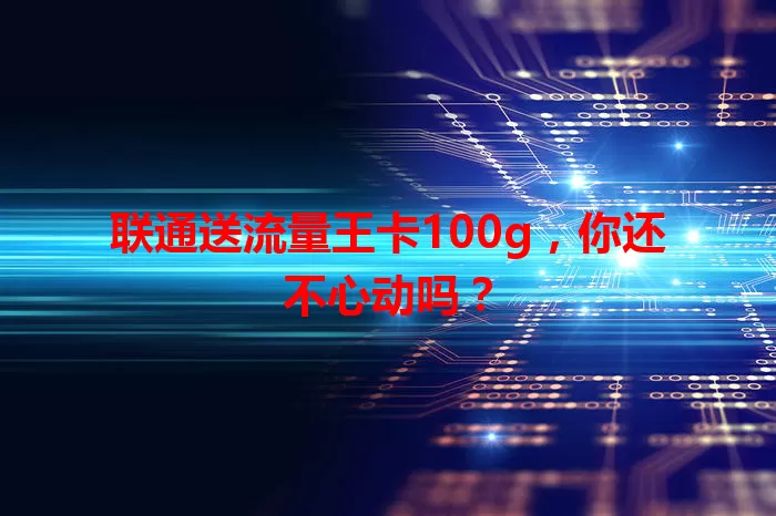 联通送流量王卡100g,你还不心动吗?