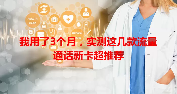 我用了3个月,实测这几款流量通话新卡超推荐