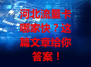 河北流量卡哪家快?这篇文章给你答案!