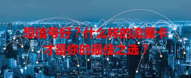 想信号好?什么样的流量卡才是你的最佳之选?
