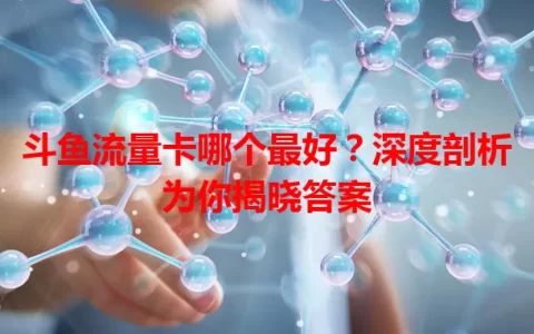斗鱼流量卡哪个最好？深度剖析为你揭晓答案