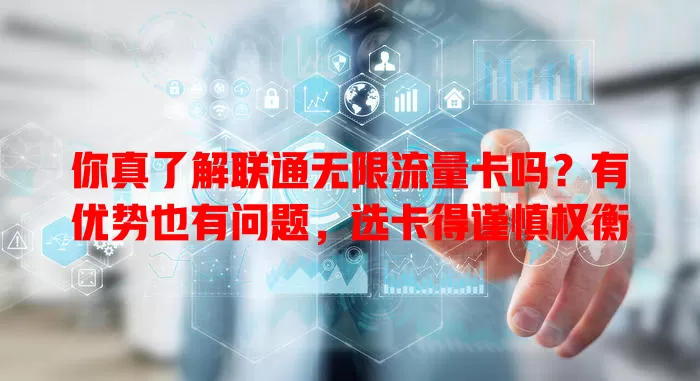 你真了解联通无限流量卡吗?有优势也有问题,选卡得谨慎权衡