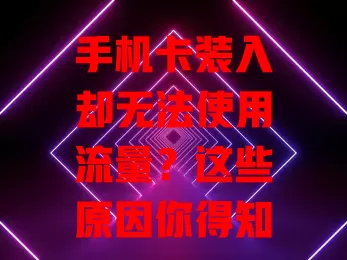 手机卡装入却无法使用流量?这些原因你得知道
