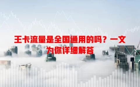 王卡流量是全国通用的吗？一文为你详细解答
