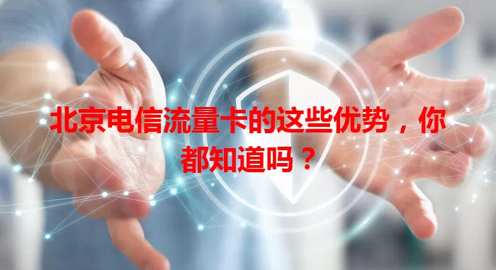 北京电信流量卡的这些优势,你都知道吗?