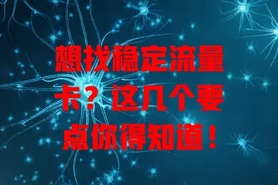 想找稳定流量卡?这几个要点你得知道!