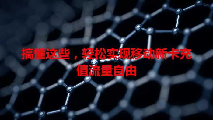 搞懂这些,轻松实现移动新卡充值流量自由