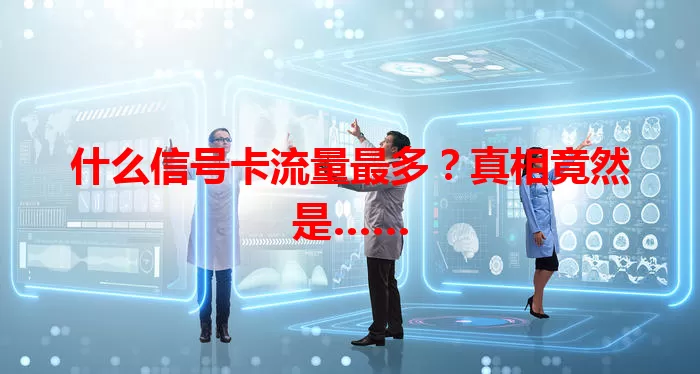 什么信号卡流量最多?真相竟然是……